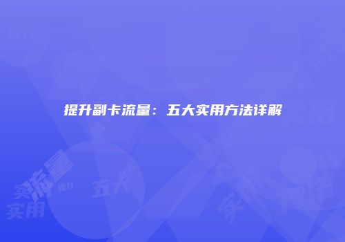 提升副卡流量：五大实用方法详解