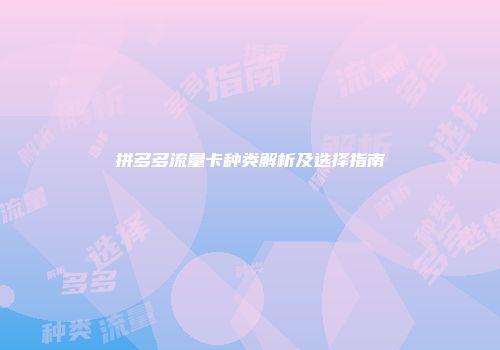 拼多多流量卡种类解析及选择指南