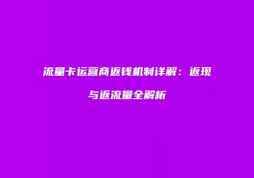 流量卡运营商返钱机制详解：返现与返流量全解析