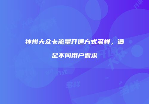 神州大众卡流量开通方式多样,满足不同用户需求