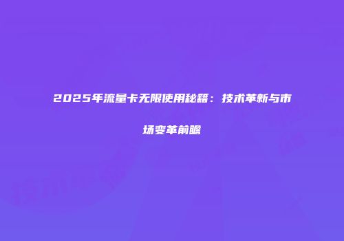 2025年流量卡无限使用秘籍：技术革新与市场变革前瞻
