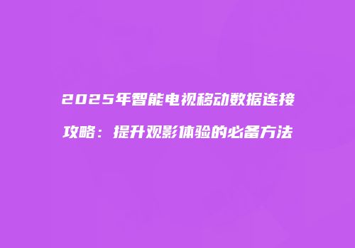 2025年智能电视移动数据连接攻略：提升观影体验的必备方法