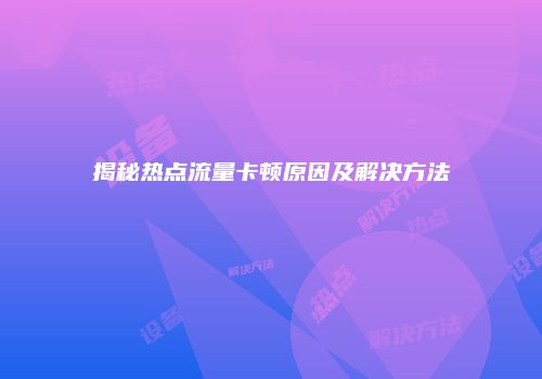 揭秘热点流量卡顿原因及解决方法
