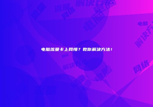 电脑流量卡上网慢?教你解决方法!