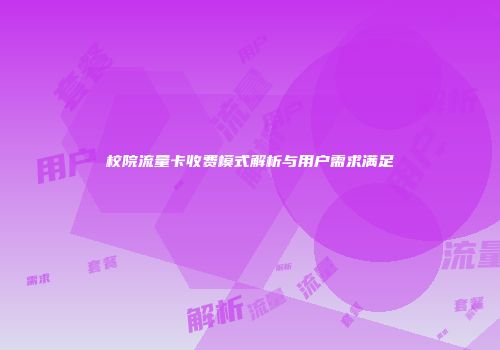 校院流量卡收费模式解析与用户需求满足