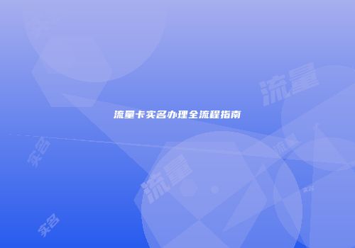 流量卡实名办理全流程指南