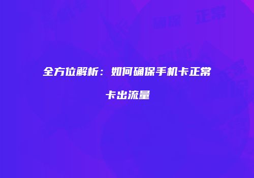 全方位解析:如何确保手机卡正常卡出流量