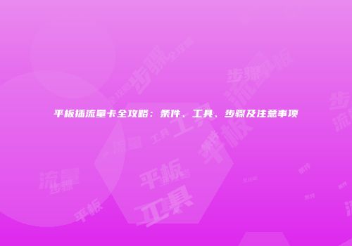 平板插流量卡全攻略:条件、工具、步骤及注意事项