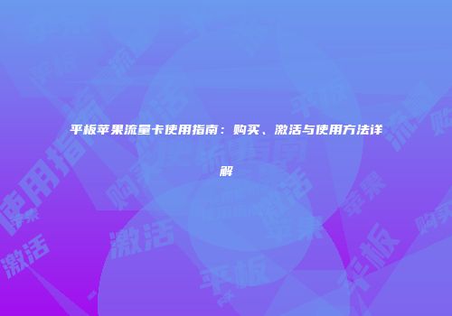 平板苹果流量卡使用指南:购买、激活与使用方法详解