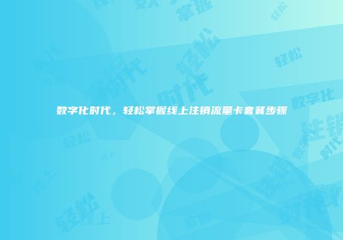 数字化时代，轻松掌握线上注销流量卡套餐步骤
