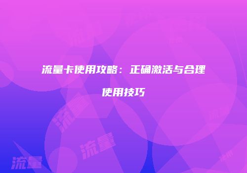 流量卡使用攻略:正确激活与合理使用技巧