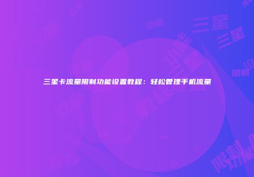 三星卡流量限制功能设置教程:轻松管理手机流量