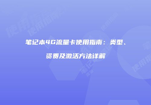 笔记本4G流量卡使用指南:类型、资费及激活方法详解