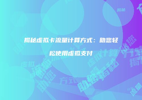 揭秘虚拟卡流量计算方式:助您轻松使用虚拟支付