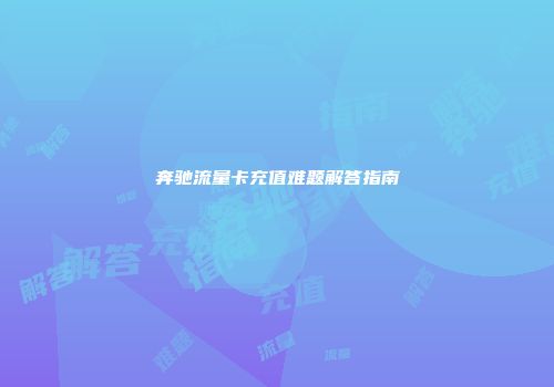 奔驰流量卡充值难题解答指南