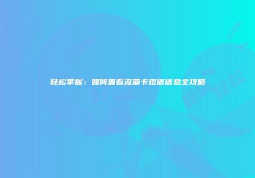 轻松掌握:如何查看流量卡短信信息全攻略