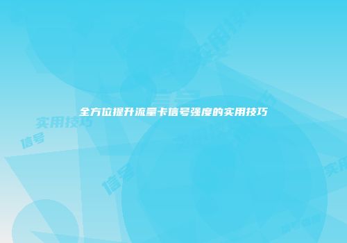 全方位提升流量卡信号强度的实用技巧