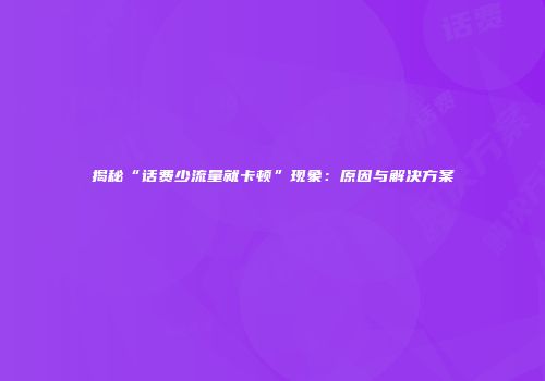 揭秘“话费少流量就卡顿”现象:原因与解决方案