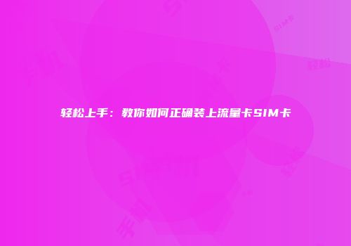 轻松上手:教你如何正确装上流量卡SIM卡
