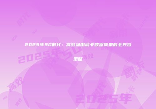 2025年5G时代：高效利用副卡数据流量的全方位策略