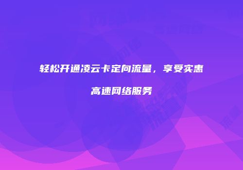 轻松开通凌云卡定向流量，享受实惠高速网络服务