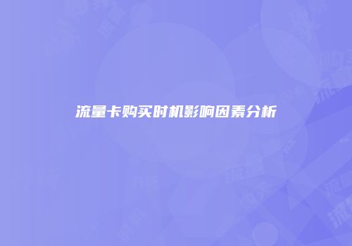 流量卡购买时机影响因素分析
