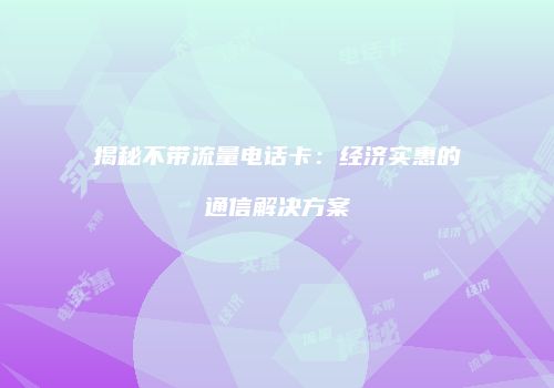揭秘不带流量电话卡:经济实惠的通信解决方案