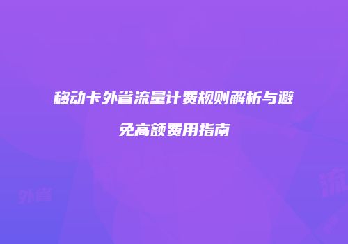 移动卡外省流量计费规则解析与避免高额费用指南