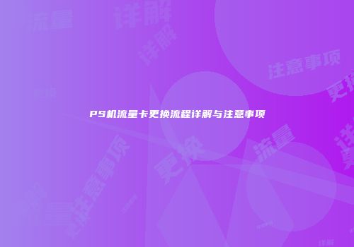 PS机流量卡更换流程详解与注意事项