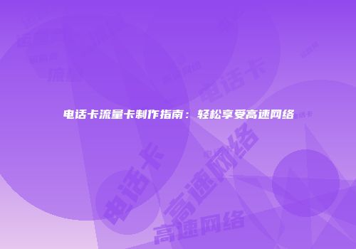 电话卡流量卡制作指南：轻松享受高速网络