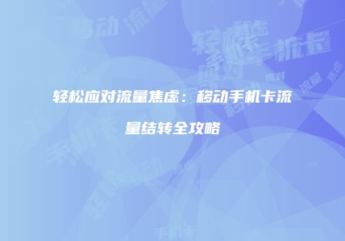 轻松应对流量焦虑：移动手机卡流量结转全攻略