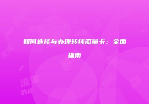 如何选择与办理转纯流量卡：全面指南