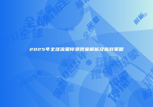 2025年全球流量停滞现象解析及应对策略