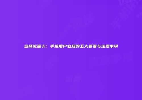 选择流量卡:手机用户必知的五大要素与注意事项