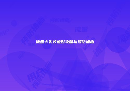 流量卡失效应对攻略与预防措施