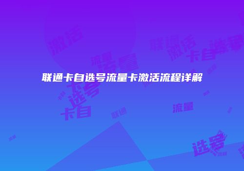 联通卡自选号流量卡激活流程详解