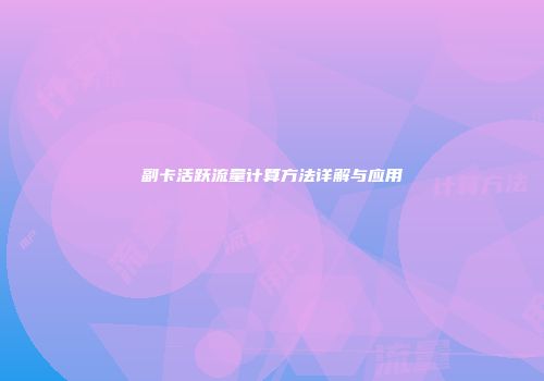 副卡活跃流量计算方法详解与应用