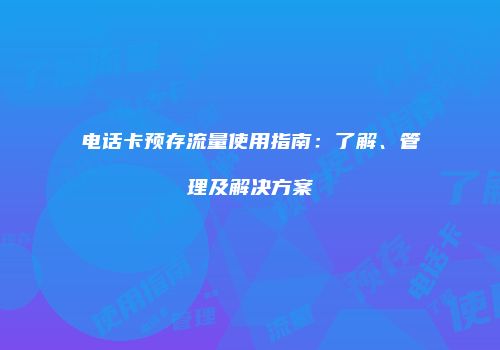 电话卡预存流量使用指南：了解、管理及解决方案