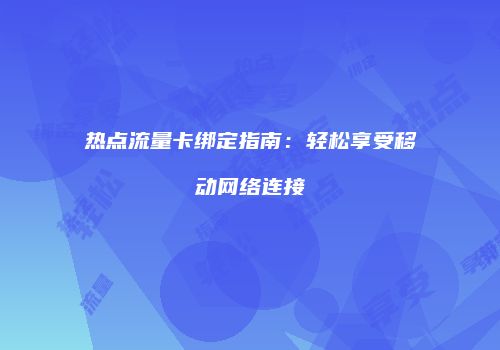 热点流量卡绑定指南:轻松享受移动网络连接