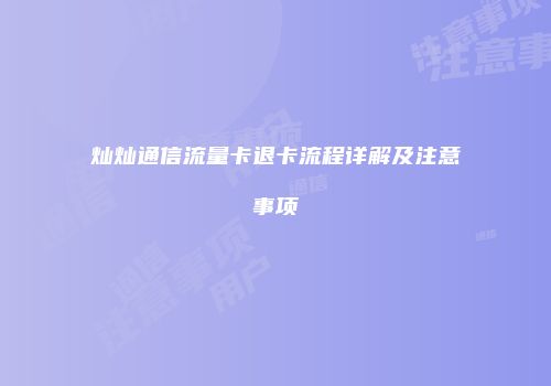 灿灿通信流量卡退卡流程详解及注意事项