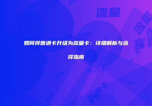 如何将普通卡升级为流量卡：详细解析与选择指南