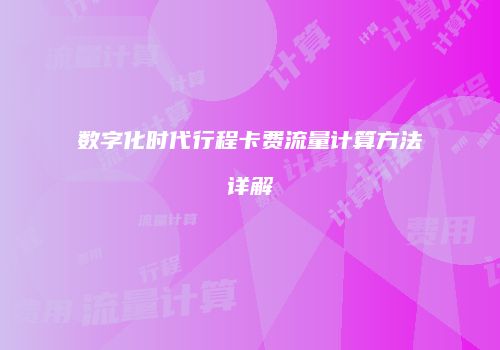 数字化时代行程卡费流量计算方法详解