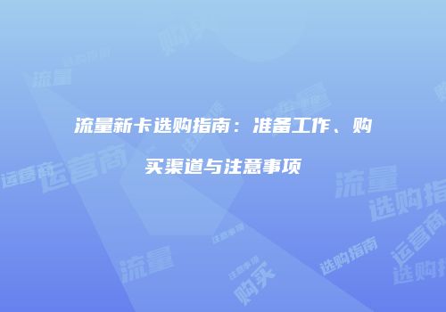 流量新卡选购指南：准备工作、购买渠道与注意事项