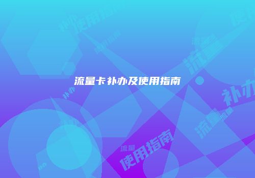 流量卡补办及使用指南