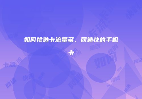 如何挑选卡流量多、网速快的手机卡