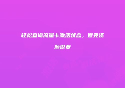 轻松查询流量卡激活状态，避免资源浪费
