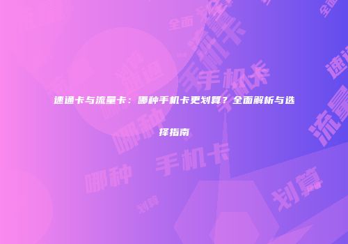 速通卡与流量卡:哪种手机卡更划算?全面解析与选择指南