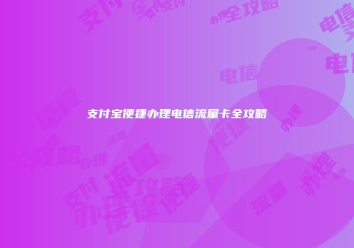 支付宝便捷办理电信流量卡全攻略