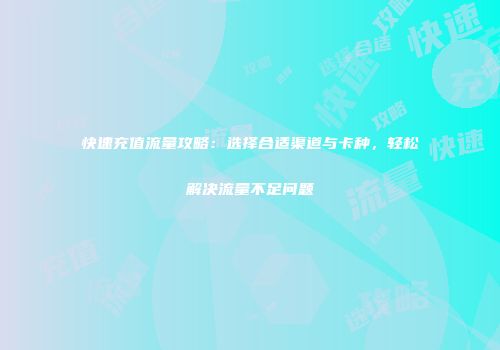 快速充值流量攻略:选择合适渠道与卡种,轻松解决流量不足问题