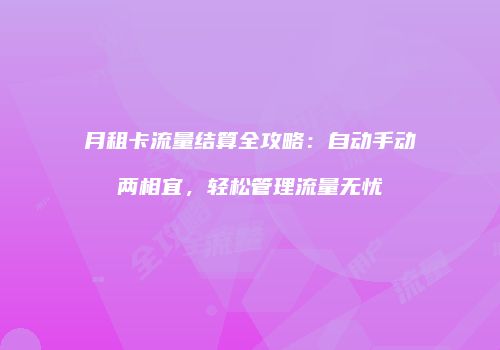 月租卡流量结算全攻略：自动手动两相宜，轻松管理流量无忧